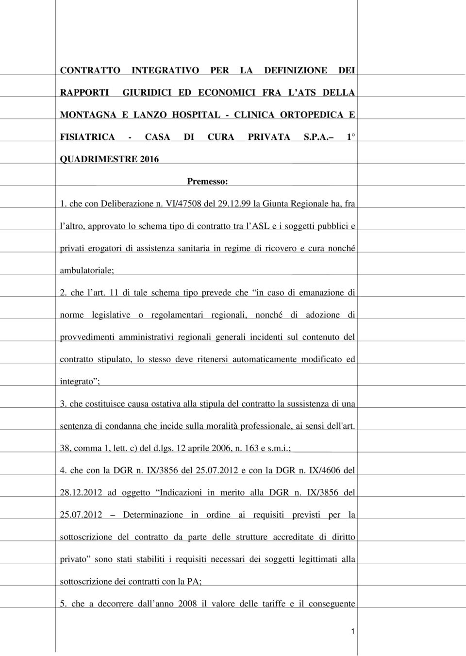 99 la Giunta Regionale ha, fra l altro, approvato lo schema tipo di contratto tra l ASL e i soggetti pubblici e privati erogatori di assistenza sanitaria in regime di ricovero e cura nonché