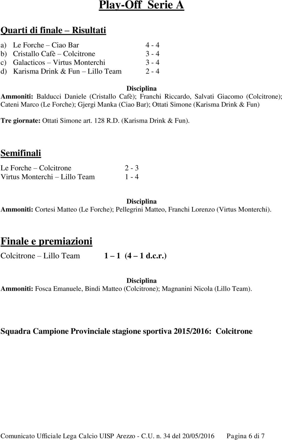 D. (Karisma Drink & Fun). Semifinali Le Forche Colcitrone 2-3 Virtus Monterchi Lillo Team 1-4 Ammoniti: Cortesi Matteo (Le Forche); Pellegrini Matteo, Franchi Lorenzo (Virtus Monterchi).