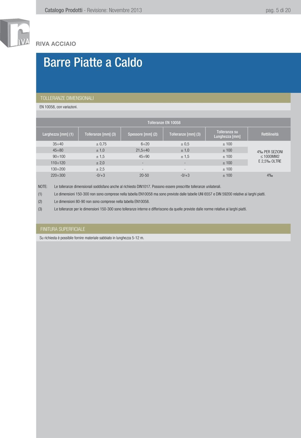 100 4 PER SEZIONI 90 100 ± 1,5 45 90 ± 1,5 ± 100 1000MM2 110 120 ± 2,0 - - ± 100 E 2,5 OLTRE 130 200 ± 2,5 - - ± 100 220 300-0/+3 20-50 -0/+3 ± 100 4 NOTE: Le tolleranze dimensionali soddisfano anche