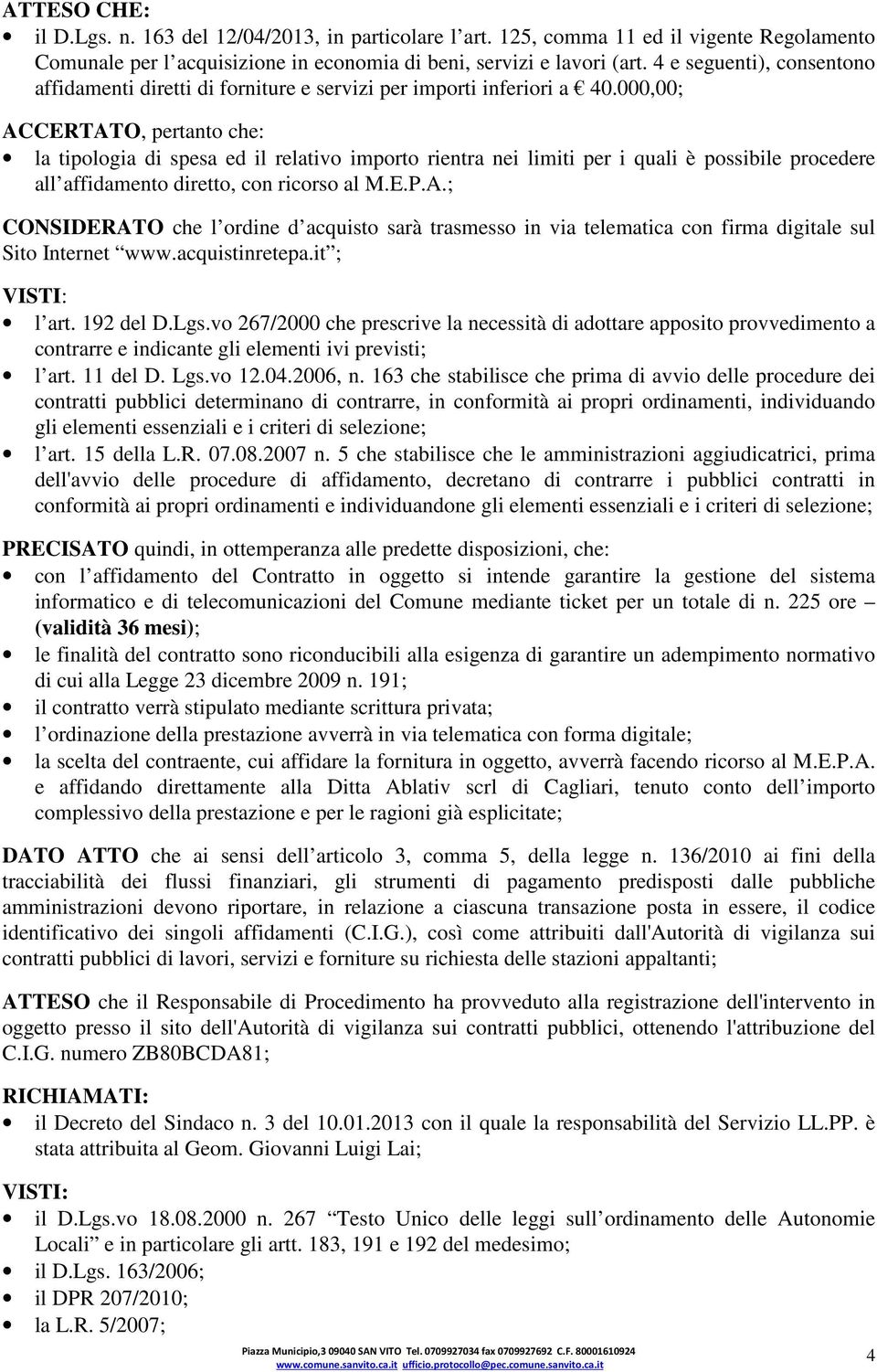 000,00; ACCERTATO, pertanto che: la tipologia di spesa ed il relativo importo rientra nei limiti per i quali è possibile procedere all affidamento diretto, con ricorso al M.E.P.A.; CONSIDERATO che l ordine d acquisto sarà trasmesso in via telematica con firma digitale sul Sito Internet www.