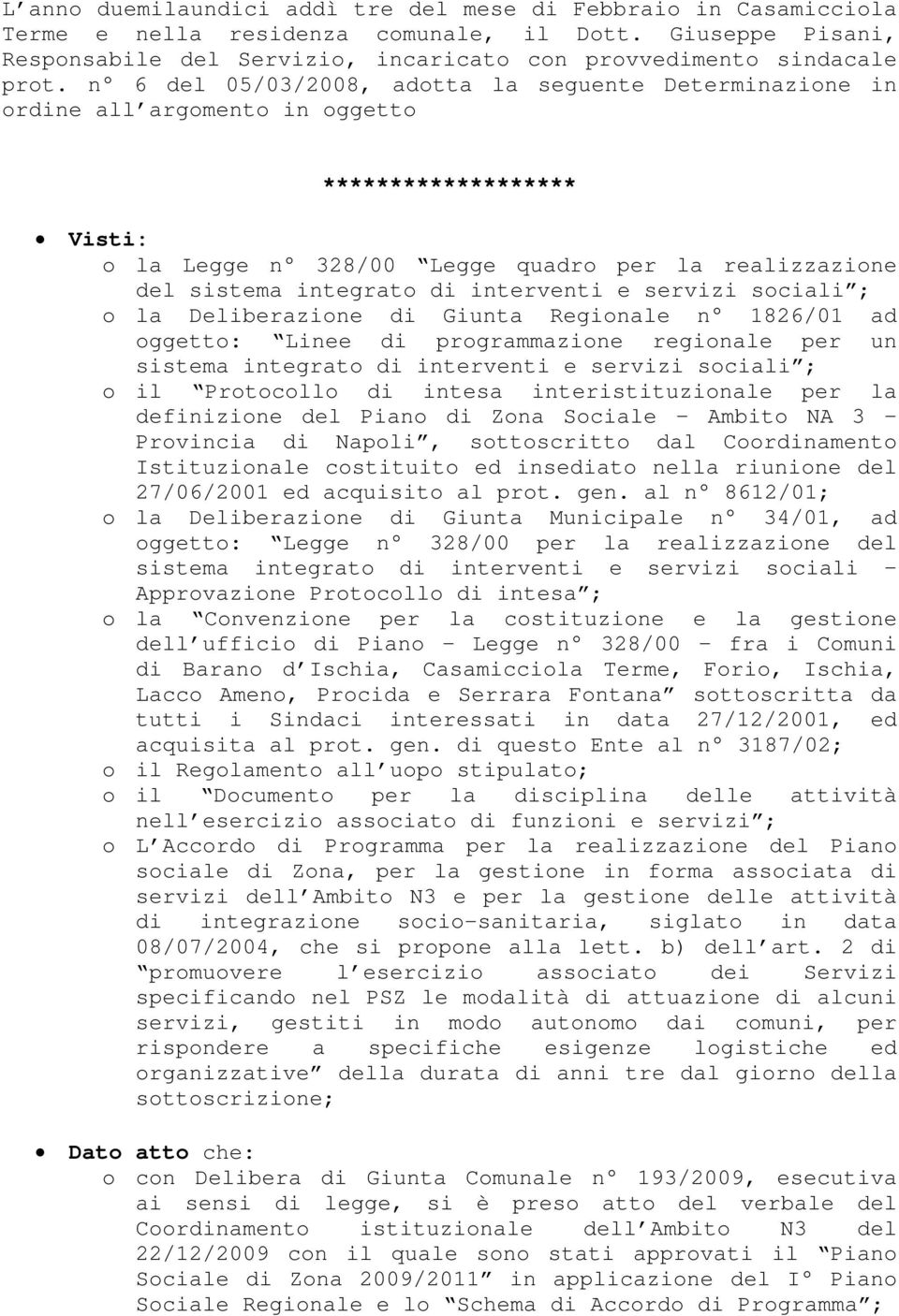 interventi e servizi sociali ; o la Deliberazione di Giunta Regionale n 1826/01 ad oggetto: Linee di programmazione regionale per un sistema integrato di interventi e servizi sociali ; o il