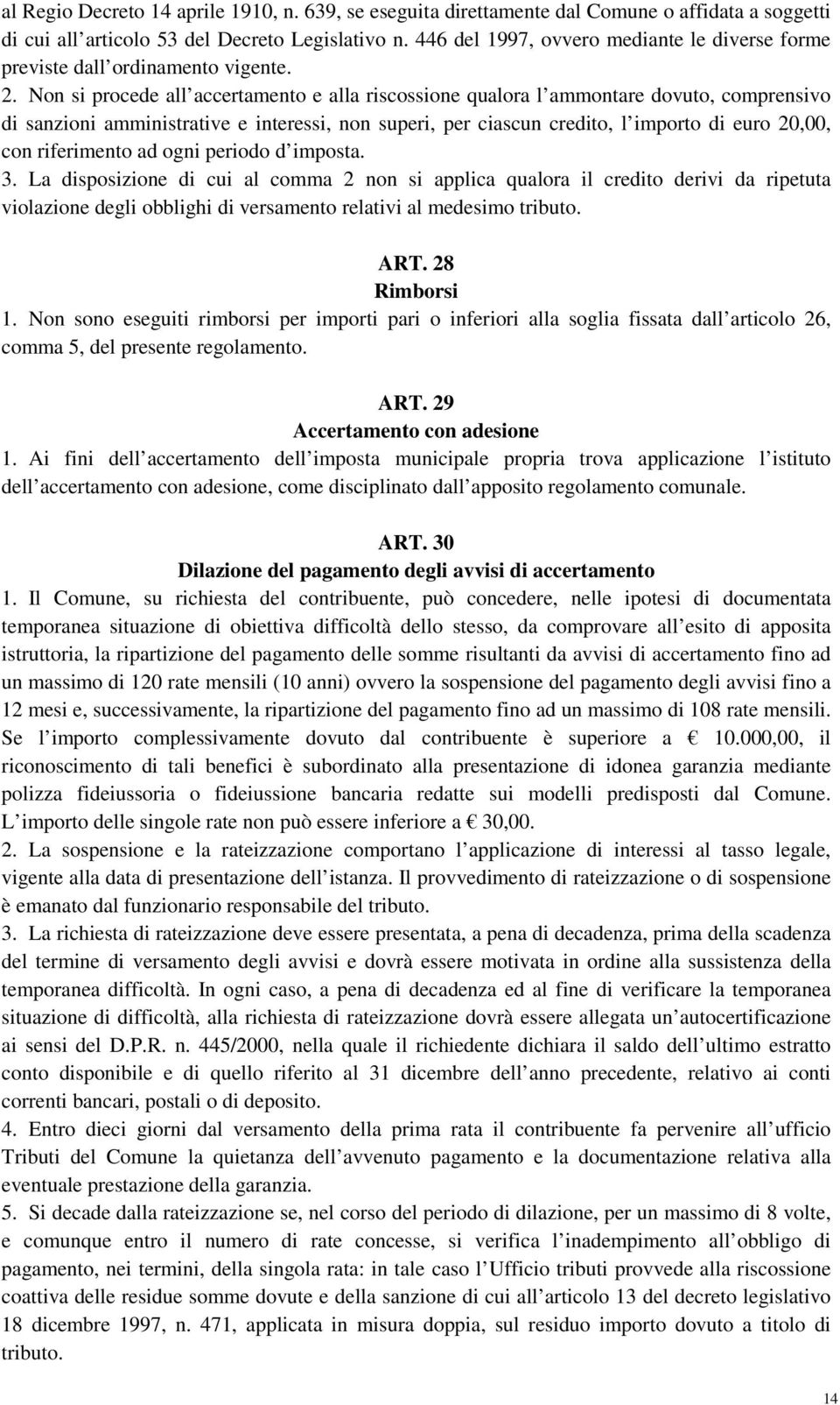 Non si procede all accertamento e alla riscossione qualora l ammontare dovuto, comprensivo di sanzioni amministrative e interessi, non superi, per ciascun credito, l importo di euro 20,00, con