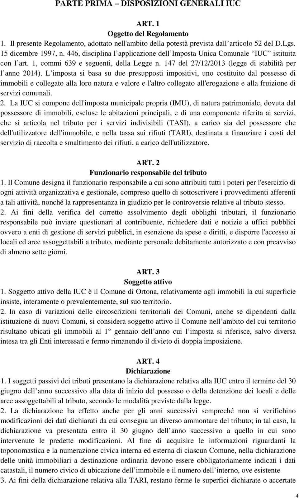 L imposta si basa su due presupposti impositivi, uno costituito dal possesso di immobili e collegato alla loro natura e valore e l'altro collegato all'erogazione e alla fruizione di servizi comunali.