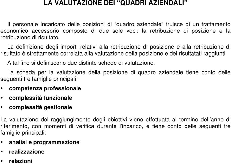 La definizione degli importi relativi alla retribuzione di posizione e alla retribuzione di risultato è strettamente correlata alla valutazione della posizione e dei risultatati raggiunti.