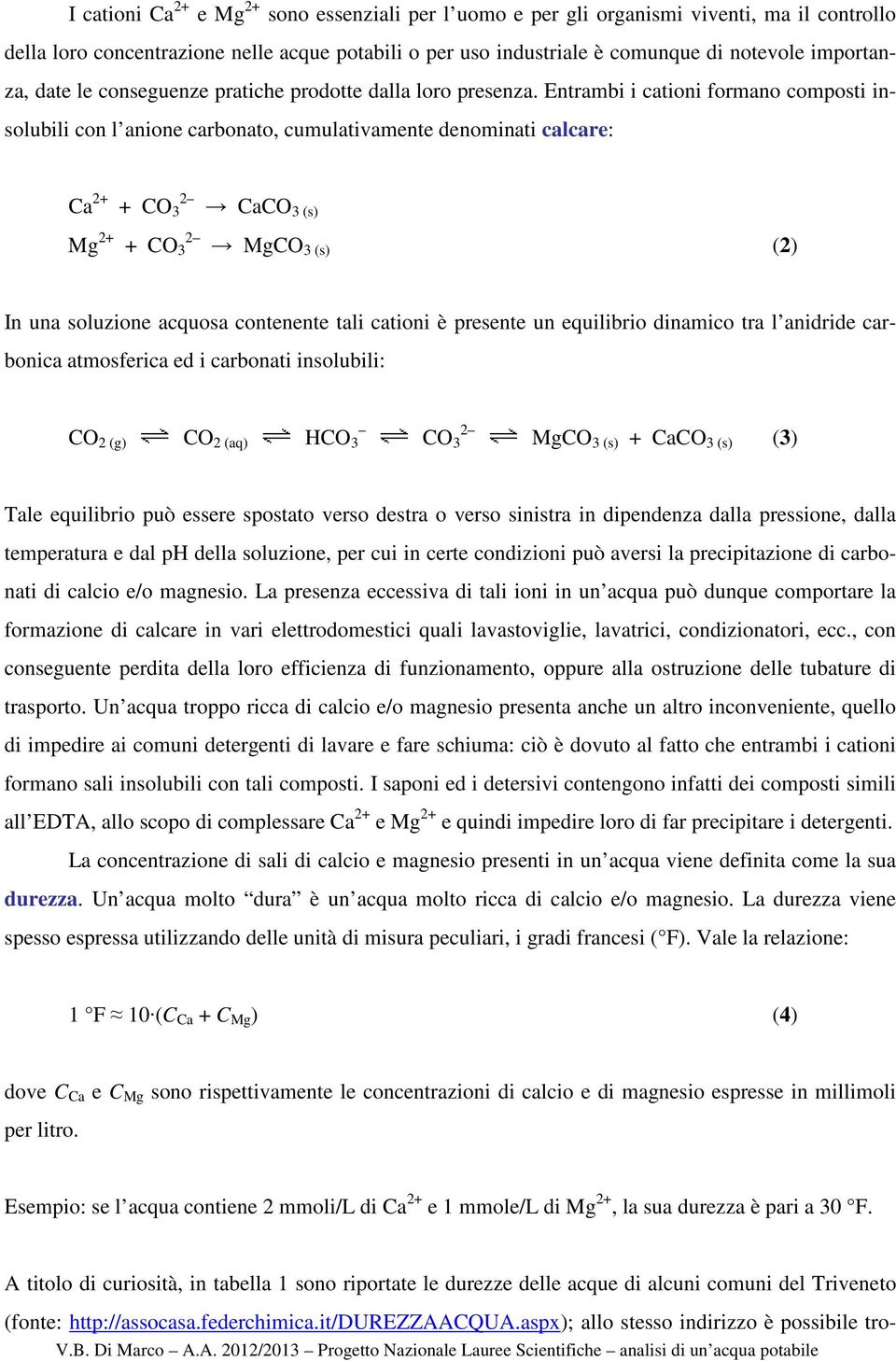 Entrambi i cationi formano composti insolubili con l anione carbonato, cumulativamente denominati calcare: Ca 2+ + CO 3 2 CaCO 3 (s) Mg 2+ + CO 3 2 MgCO 3 (s) (2) In una soluzione acquosa contenente