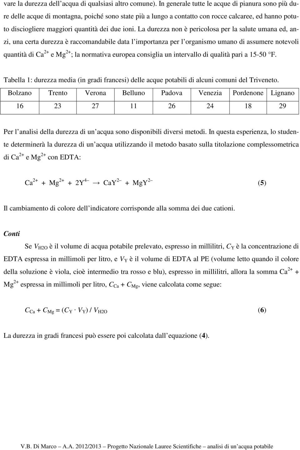 La durezza non è pericolosa per la salute umana ed, anzi, una certa durezza è raccomandabile data l importanza per l organismo umano di assumere notevoli quantità di Ca 2+ e Mg 2+ ; la normativa