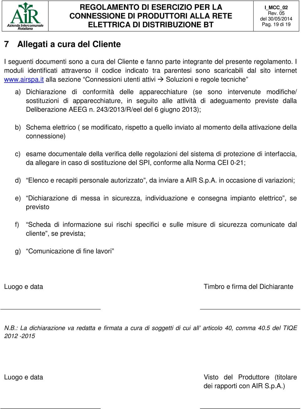 it alla sezione Connessioni utenti attivi Soluzioni e regole tecniche a) Dichiarazione di conformità delle apparecchiature (se sono intervenute modifiche/ sostituzioni di apparecchiature, in seguito