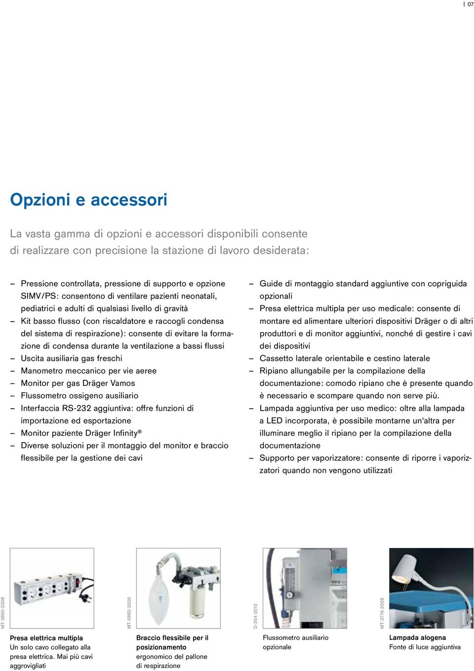 di evitare la formazione di condensa durante la ventilazione a bassi flussi Uscita ausiliaria gas freschi Manometro meccanico per vie aeree Monitor per gas Dräger Vamos Flussometro ossigeno