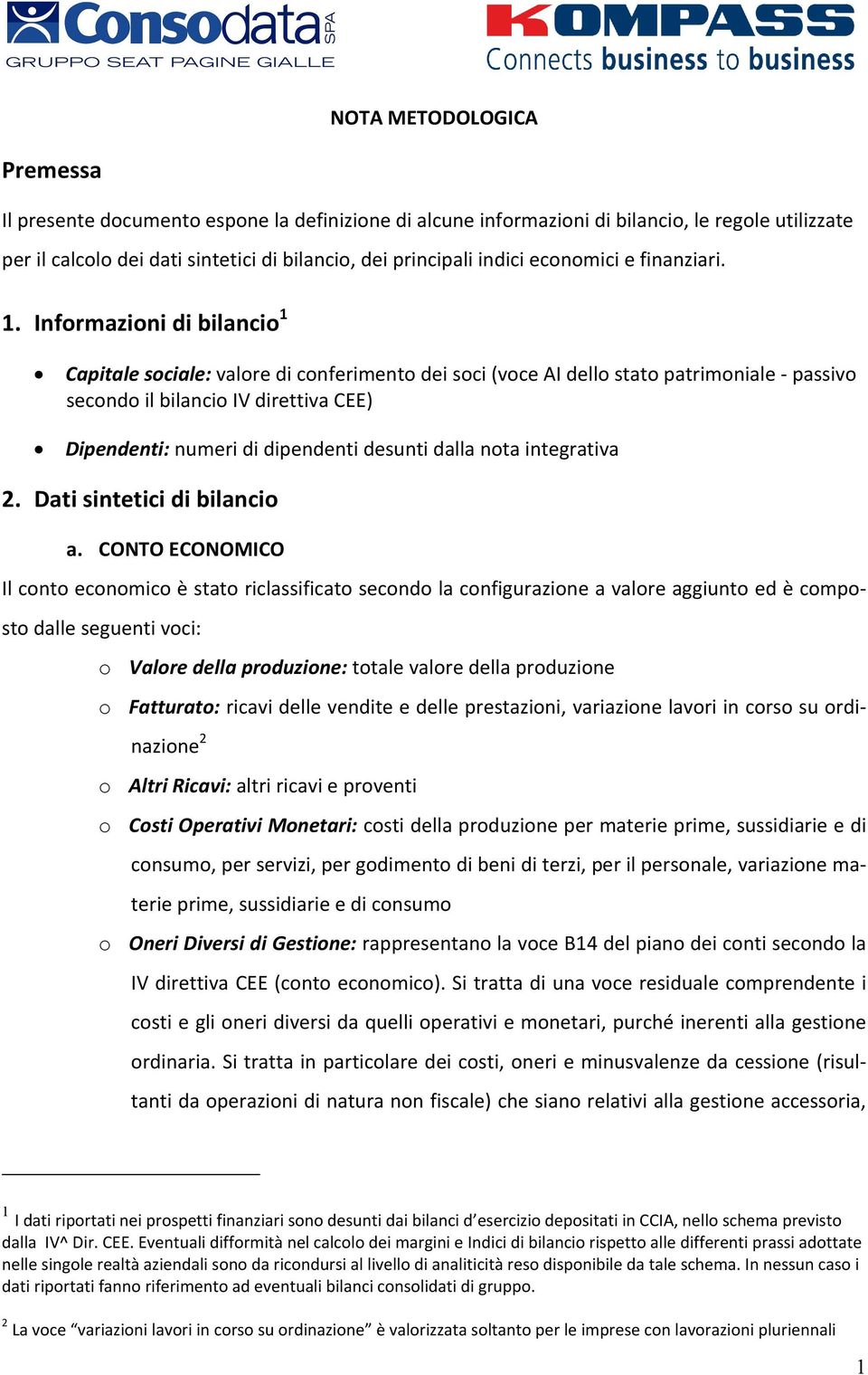 Informazioni di bilancio 1 Capitale sociale: valore di conferimento dei soci (voce AI dello stato patrimoniale passivo secondo il bilancio IV direttiva CEE) Dipendenti: numeri di dipendenti desunti