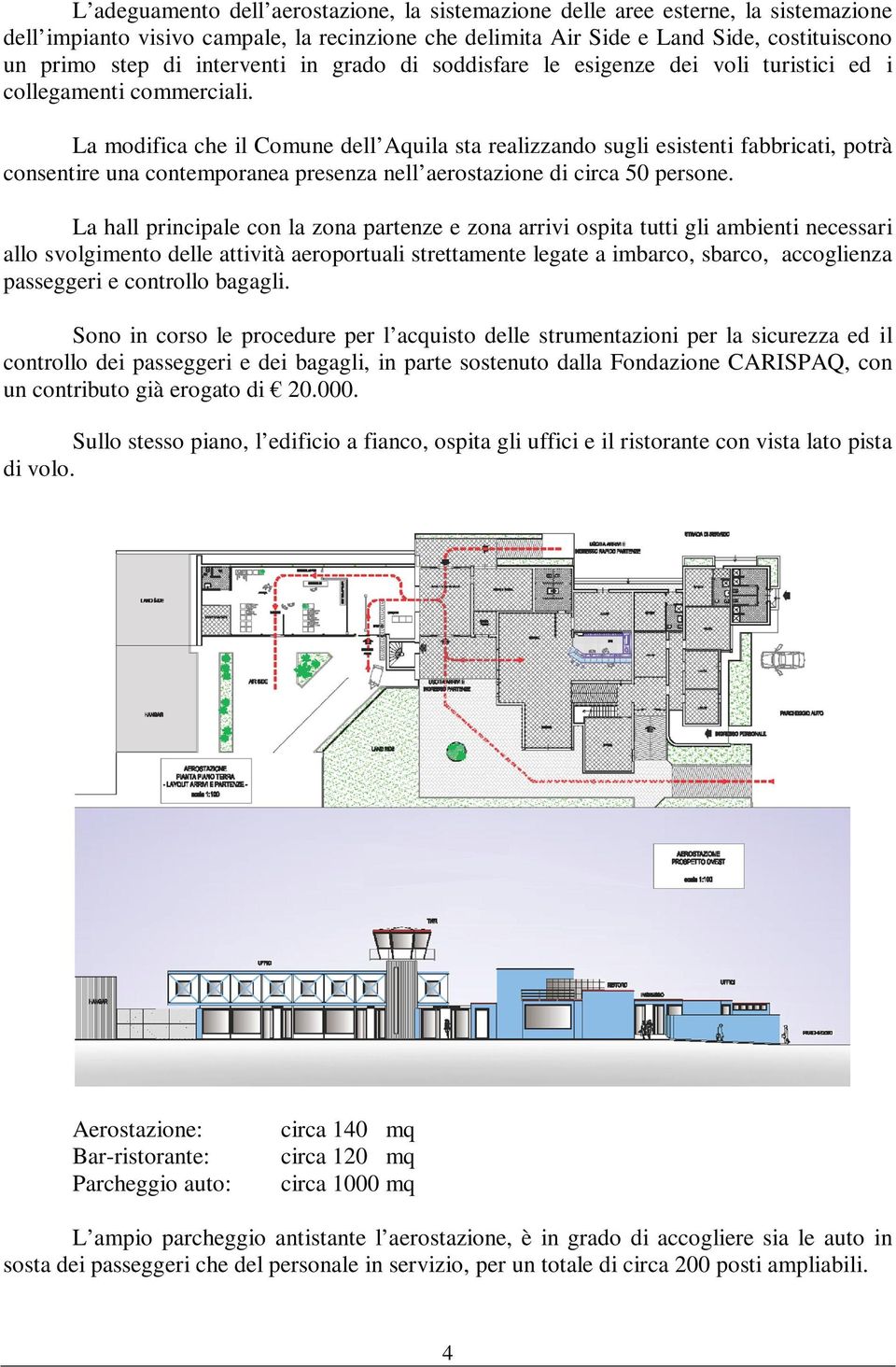 La modifica che il Comune dell Aquila sta realizzando sugli esistenti fabbricati, potrà consentire una contemporanea presenza nell aerostazione di circa 50 persone.