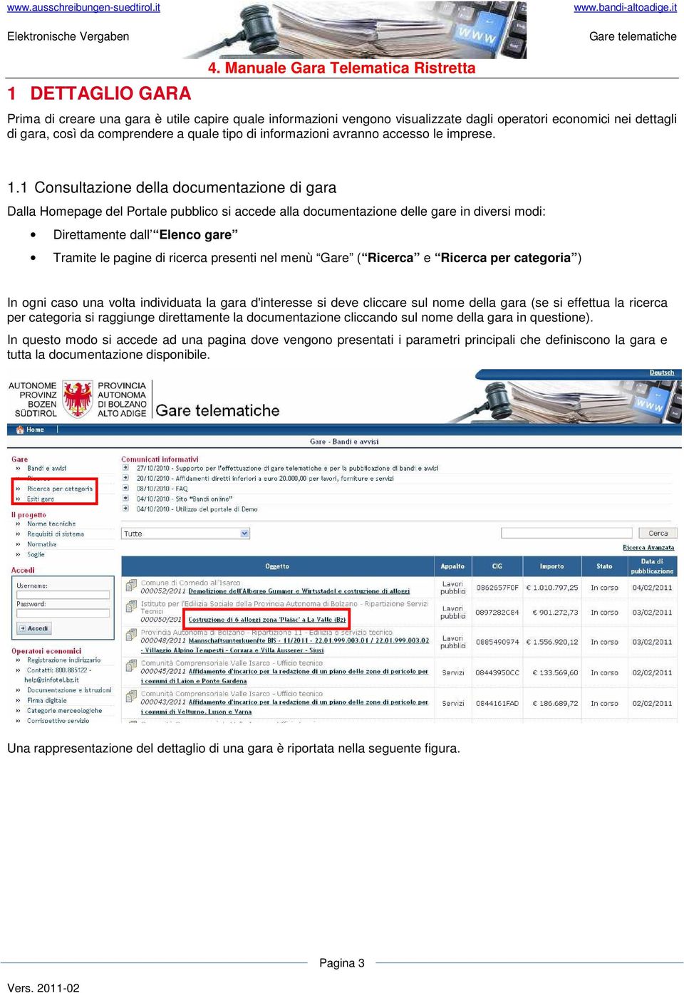 1 Consultazione della documentazione di gara Dalla Homepage del Portale pubblico si accede alla documentazione delle gare in diversi modi: Direttamente dall Elenco gare Tramite le pagine di ricerca