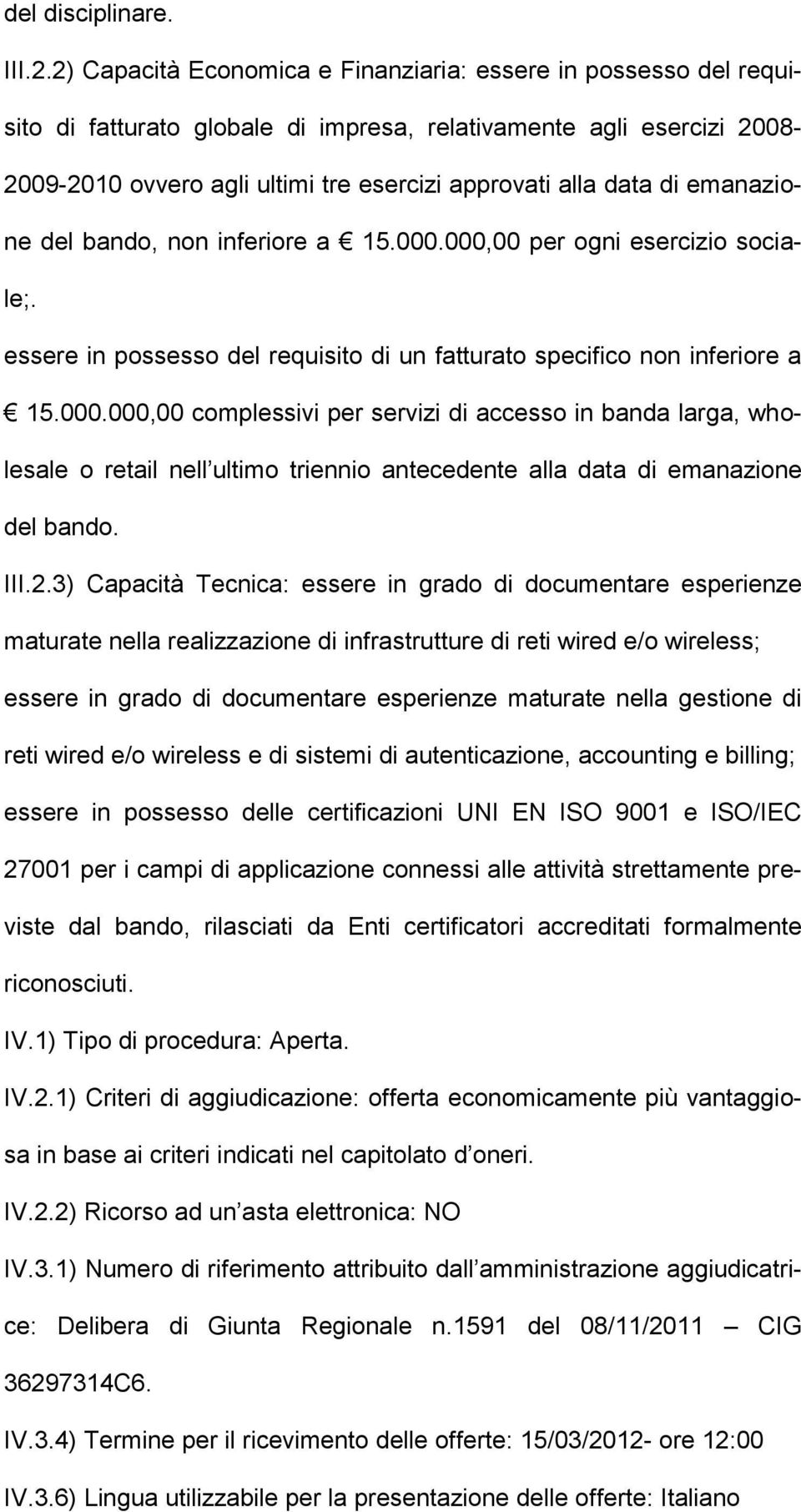 di emanazione del bando, non inferiore a 15.000.000,00 per ogni esercizio sociale;. essere in possesso del requisito di un fatturato specifico non inferiore a 15.000.000,00 complessivi per servizi di accesso in banda larga, wholesale o retail nell ultimo triennio antecedente alla data di emanazione del bando.