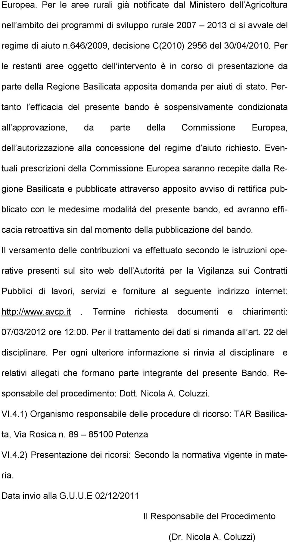 Pertanto l efficacia del presente bando è sospensivamente condizionata all approvazione, da parte della Commissione Europea, dell autorizzazione alla concessione del regime d aiuto richiesto.