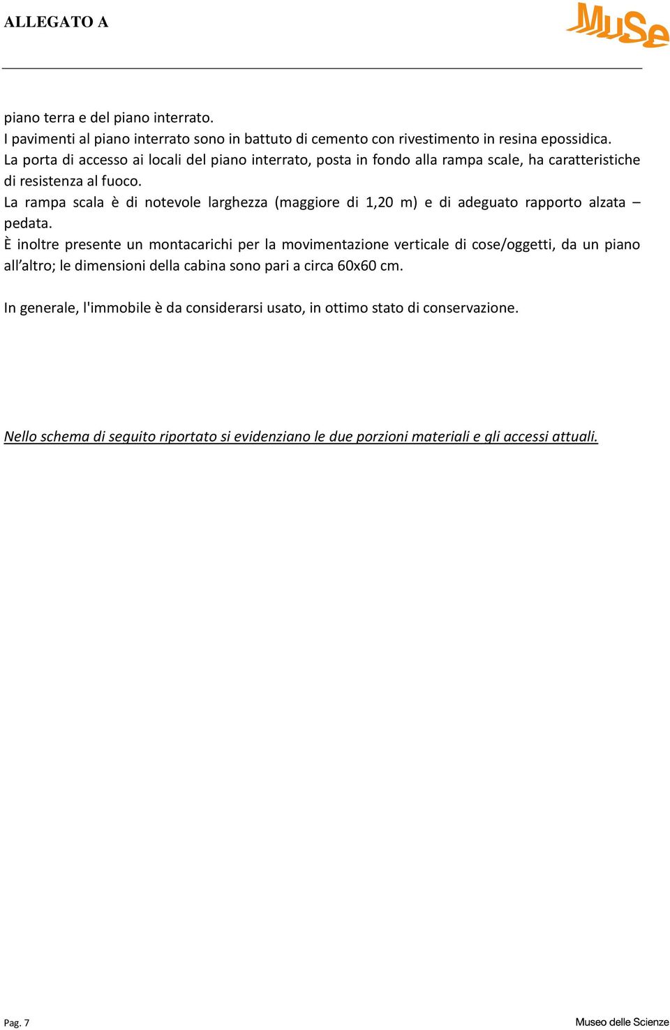 La rampa scala è di notevole larghezza (maggiore di 1,20 m) e di adeguato rapporto alzata pedata.