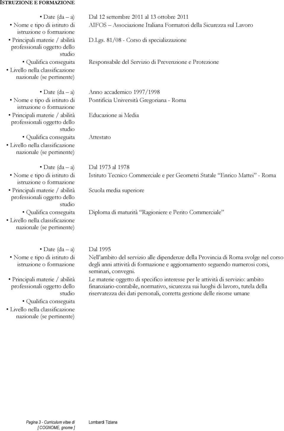 Università Gregoriana - Roma Principali materie / abilità Educazione ai Media Qualifica conseguita Attestato Date (da a) Dal 1973 al 1978 Nome e tipo di istituto di Istituto Tecnico Commerciale e per