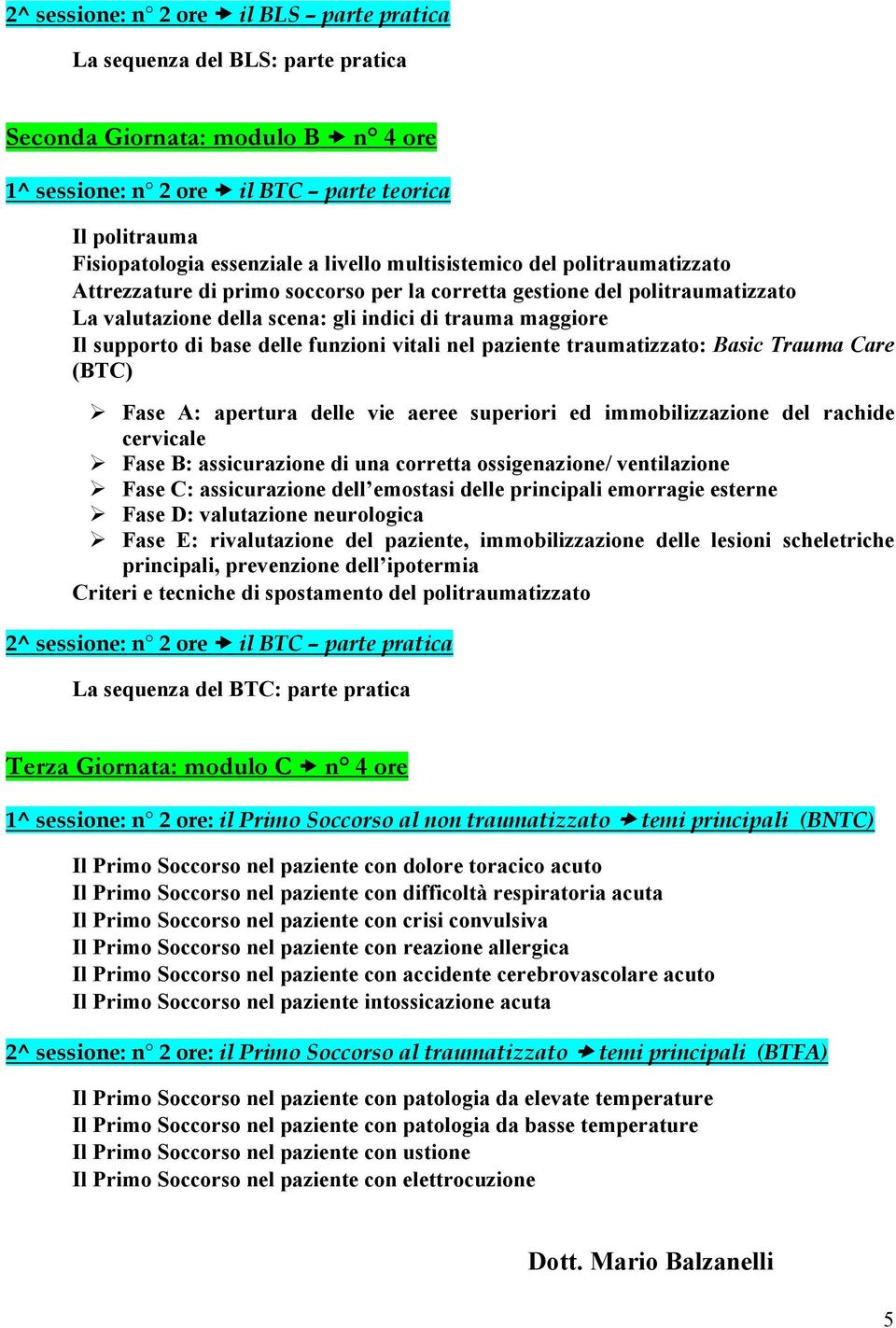 base delle funzioni vitali nel paziente traumatizzato: Basic Trauma Care (BTC) Fase A: apertura delle vie aeree superiori ed immobilizzazione del rachide cervicale Fase B: assicurazione di una