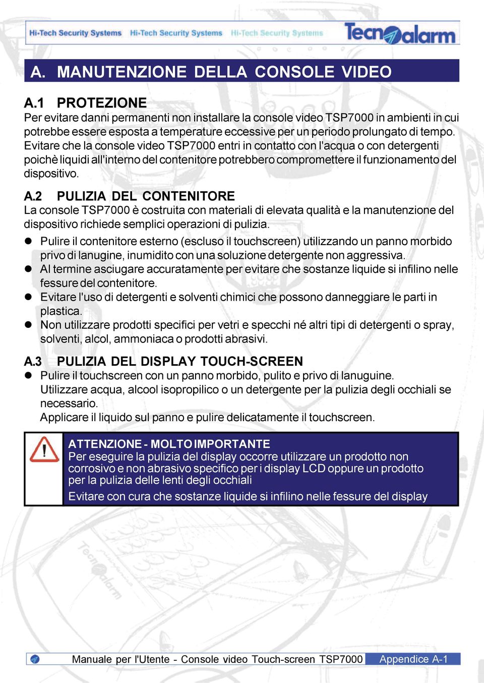 Evitare che la console video TSP7000 entri in contatto con l'acqua o con detergenti poichè liquidi all'interno del contenitore potrebbero compromettere il funzionamento del dispositivo. A.