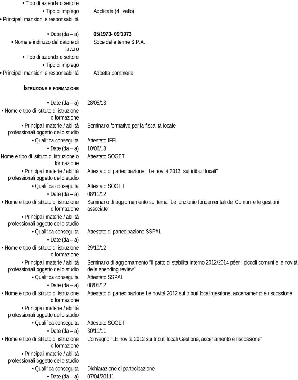 Tipo di impiego Addetta porrtineria ISTRUZIONE E FORMAZIONE Date (da a) 28/05/13 Nome e tipo di istituto di istruzione Seminario formativo per la fiscalità locale Qualifica conseguita Attestato IFEL