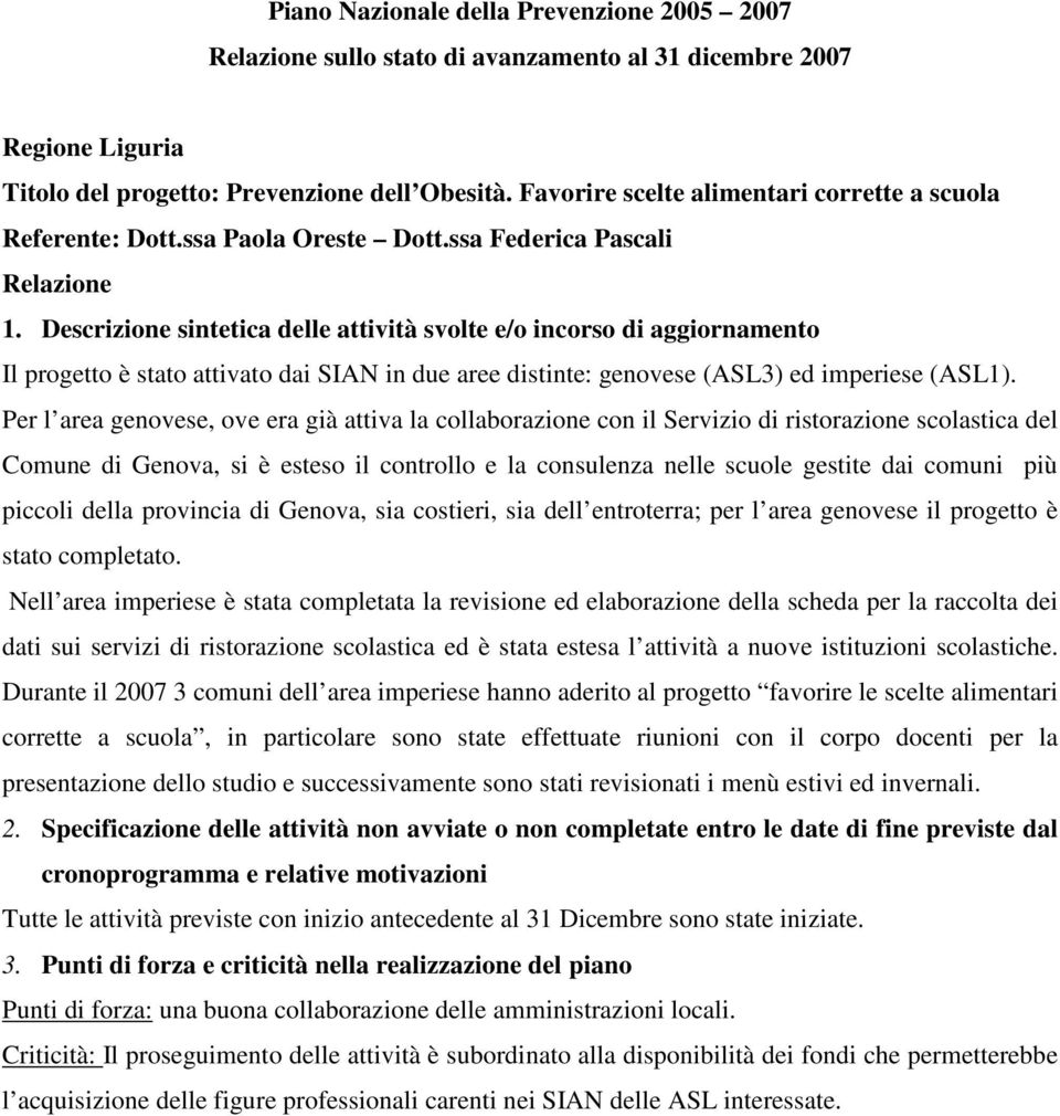 Per l area genovese, ove era già attiva la collaborazione con il Servizio di ristorazione scolastica del Comune di Genova, si è esteso il controllo e la consulenza nelle scuole gestite dai comuni più