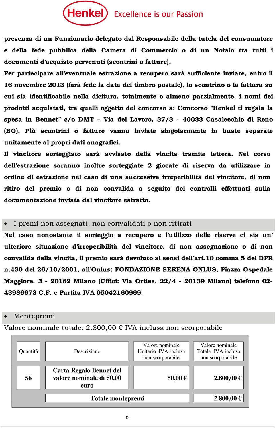 Per partecipare all eventuale estrazione a recupero sarà sufficiente inviare, entro il 16 novembre 2013 (farà fede la data del timbro postale), lo scontrino o la fattura su cui sia identificabile