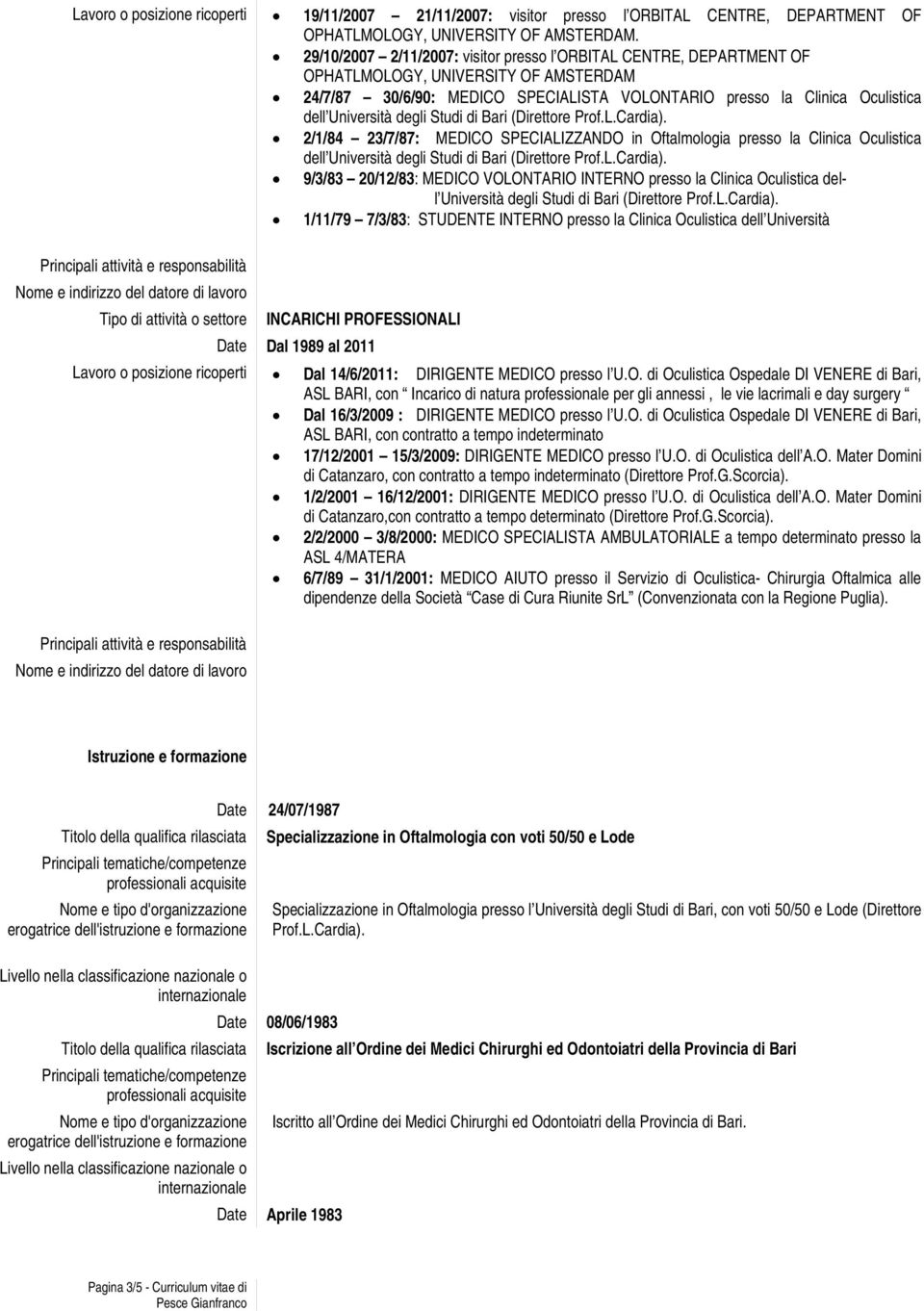 degli Studi di Bari (Direttore Prof.L.Cardia). 2/1/84 23/7/87: MEDICO SPECIALIZZANDO in Oftalmologia presso la Clinica Oculistica dell Università degli Studi di Bari (Direttore Prof.L.Cardia). 9/3/83 20/12/83: MEDICO VOLONTARIO INTERNO presso la Clinica Oculistica dell Università degli Studi di Bari (Direttore Prof.