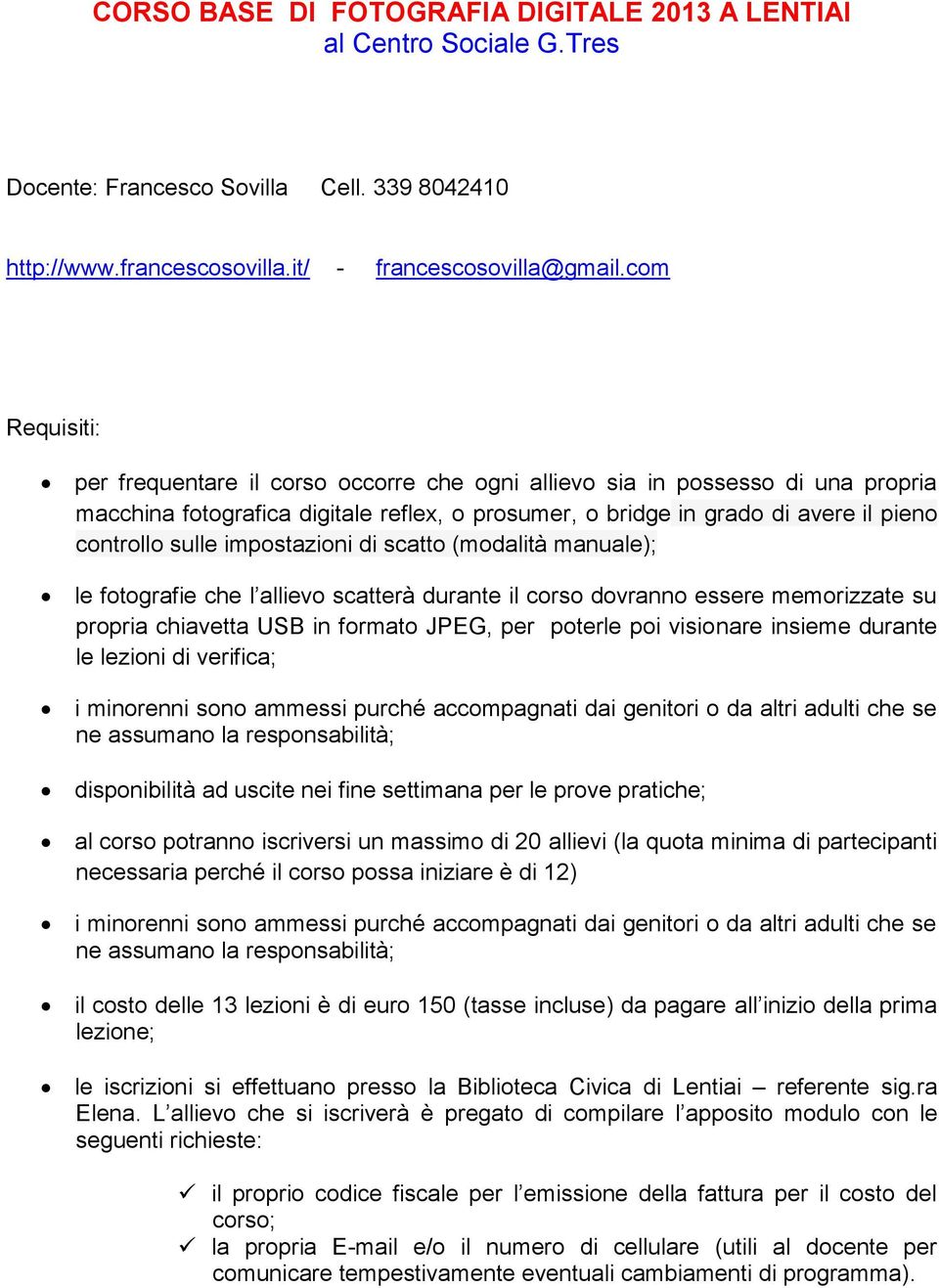 impostazioni di scatto (modalità manuale); le fotografie che l allievo scatterà durante il corso dovranno essere memorizzate su propria chiavetta USB in formato JPEG, per poterle poi visionare