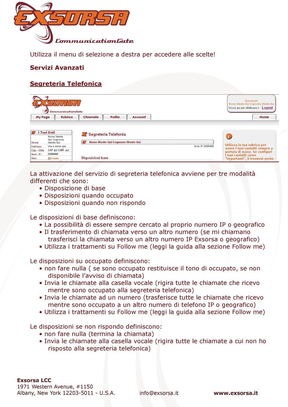 Disposizioni quando non rispondo Le disposizioni di base definiscono: La possibilità di essere sempre cercato al proprio numero IP o geografico Il trasferimento di chiamata verso un altro numero (se