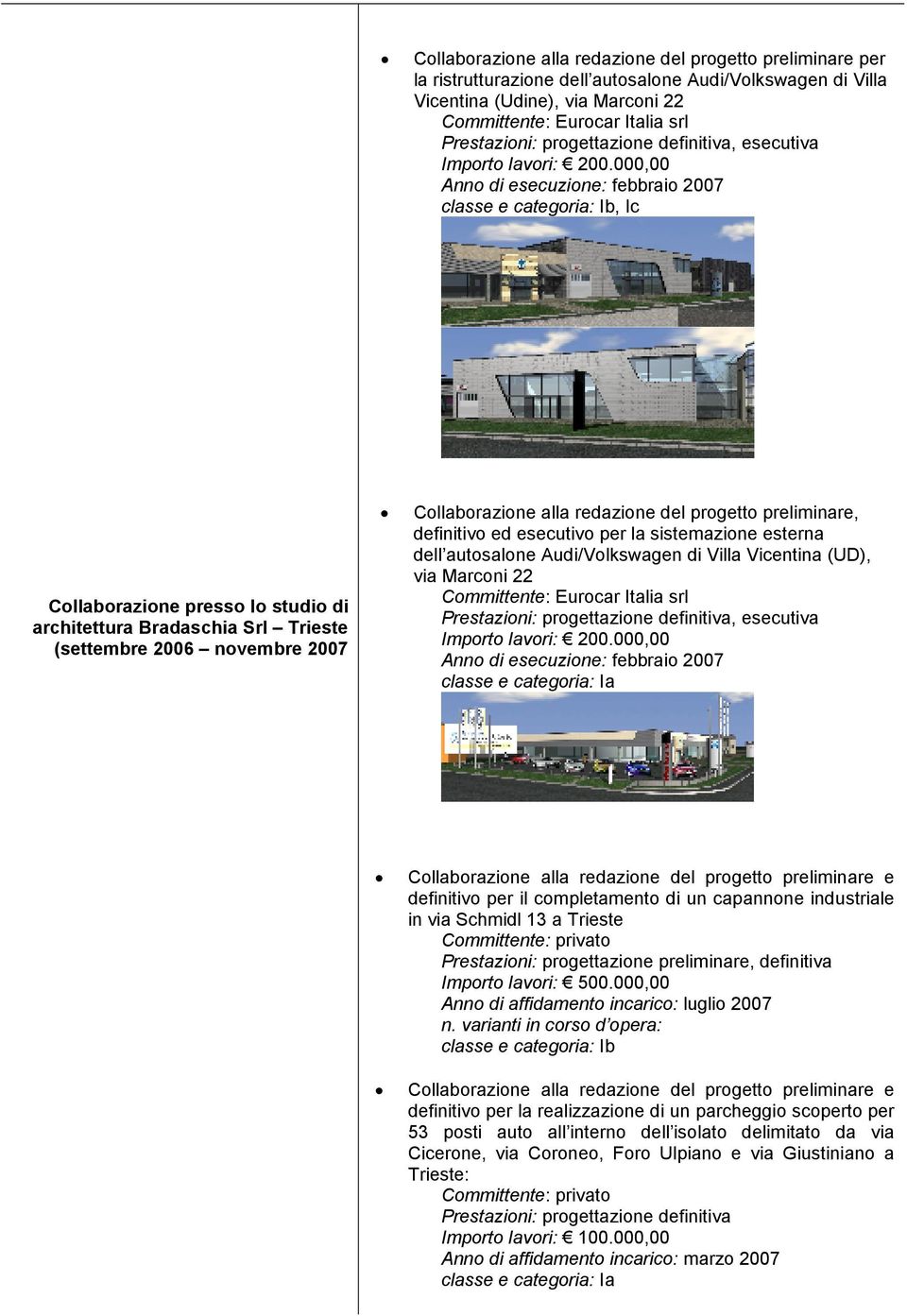 000,00 Anno di esecuzione: febbraio 2007 classe e categoria: Ib, Ic Collaborazione presso lo studio di (settembre 2006 novembre 2007 Collaborazione alla redazione del progetto preliminare, definitivo