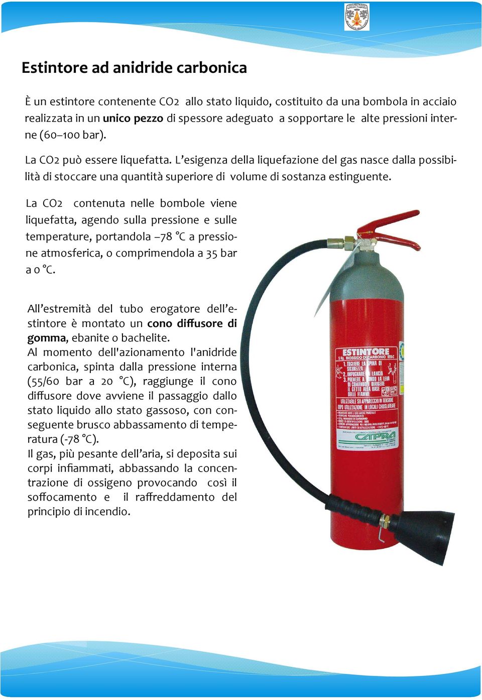 La CO2 contenuta nelle bombole viene liquefatta, agendo sulla pressione e sulle temperature, portandola 78 C a pressione atmosferica, o comprimendola a 35 bar a 0 C.