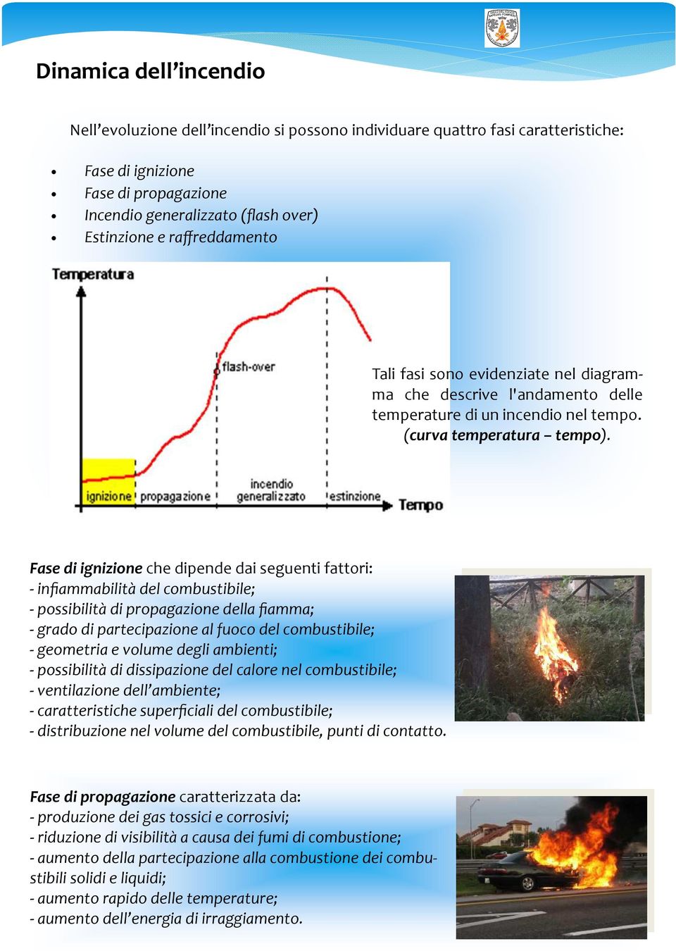 Fase di ignizione che dipende dai seguenti fattori: - infiammabilità del combustibile; - possibilità di propagazione della fiamma; - grado di partecipazione al fuoco del combustibile; - geometria e