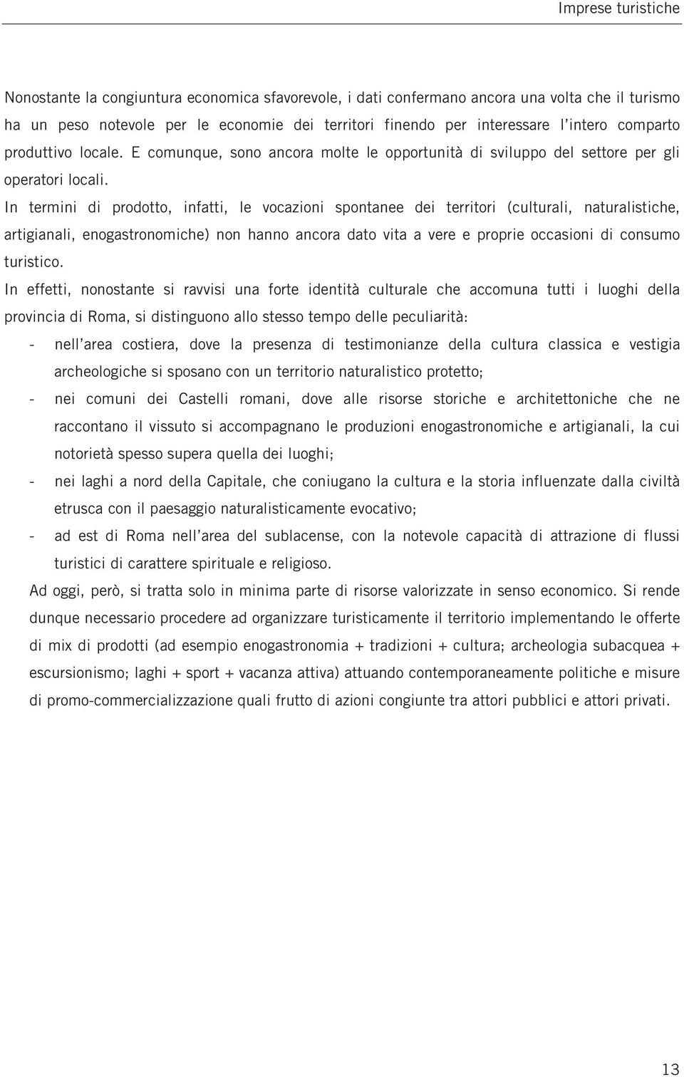 In termini di prodotto, infatti, le vocazioni spontanee dei territori (culturali, naturalistiche, artigianali, enogastronomiche) non hanno ancora dato vita a vere e proprie occasioni di consumo