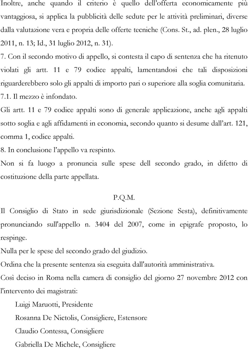 11 e 79 codice appalti, lamentandosi che tali disposizioni riguarderebbero solo gli appalti di importo pari o superiore alla soglia comunitaria. 7.1. Il mezzo è infondato. Gli artt.