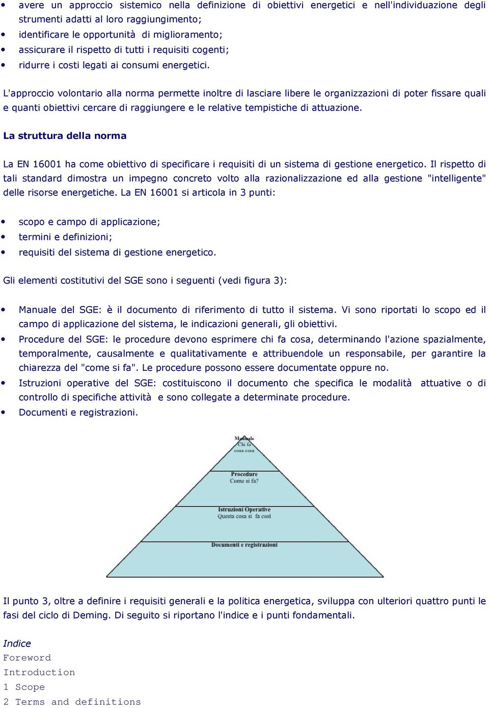 L'approccio volontario alla norma permette inoltre di lasciare libere le organizzazioni di poter fissare quali e quanti obiettivi cercare di raggiungere e le relative tempistiche di attuazione.