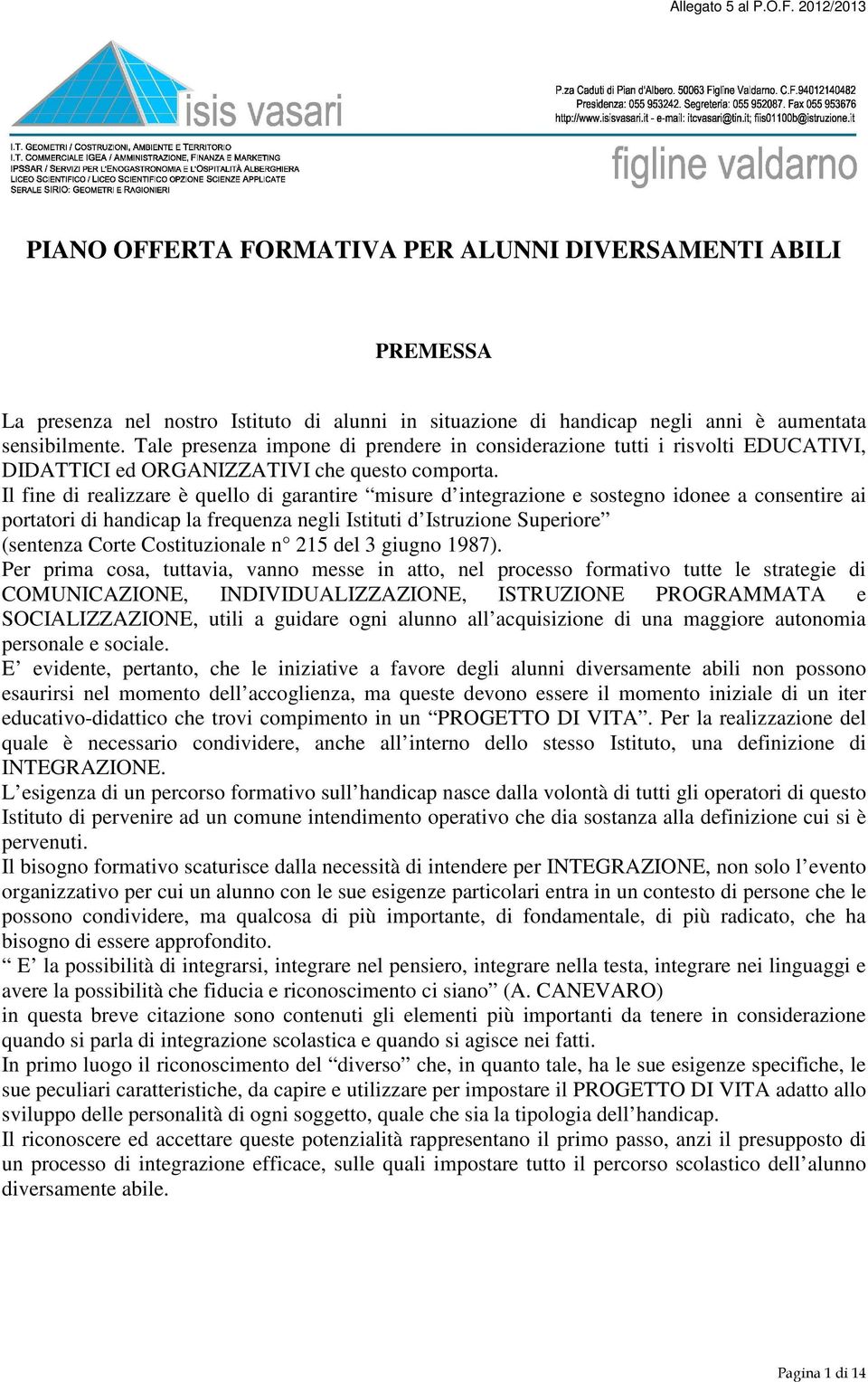 Il fine di realizzare è quello di garantire misure d integrazione e sostegno idonee a consentire ai portatori di handicap la frequenza negli Istituti d Istruzione Superiore (sentenza Corte