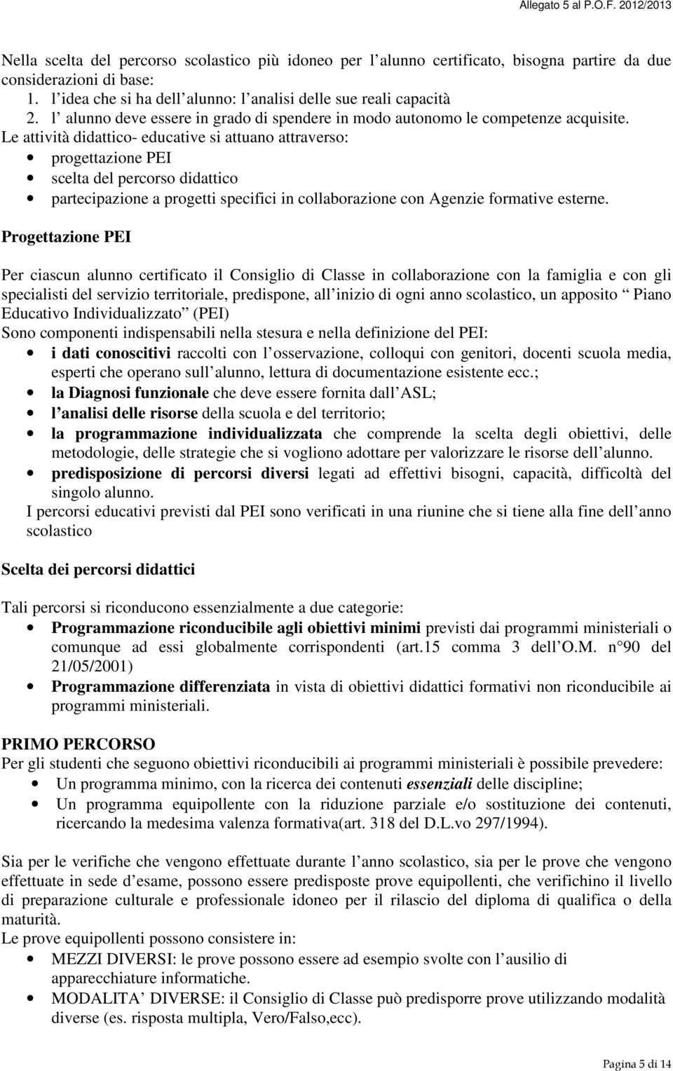 Le attività didattico- educative si attuano attraverso: progettazione PEI scelta del percorso didattico partecipazione a progetti specifici in collaborazione con Agenzie formative esterne.