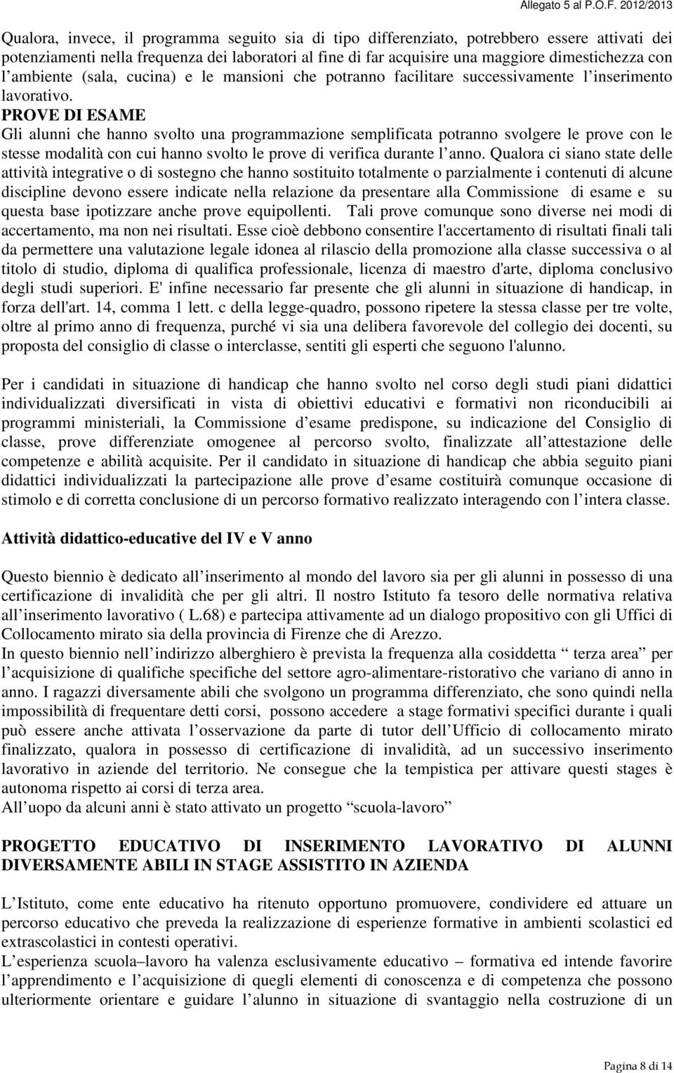 PROVE DI ESAME Gli alunni che hanno svolto una programmazione semplificata potranno svolgere le prove con le stesse modalità con cui hanno svolto le prove di verifica durante l anno.