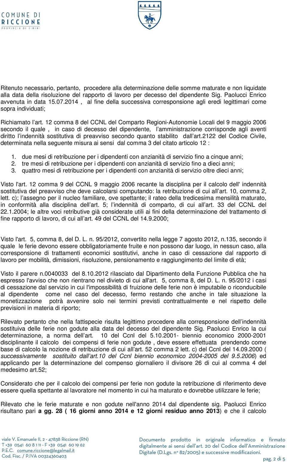 12 comma 8 del CCNL del Comparto Regioni-Autonomie Locali del 9 maggio 2006 secondo il quale, in caso di decesso del dipendente, l amministrazione corrisponde agli aventi diritto l indennità