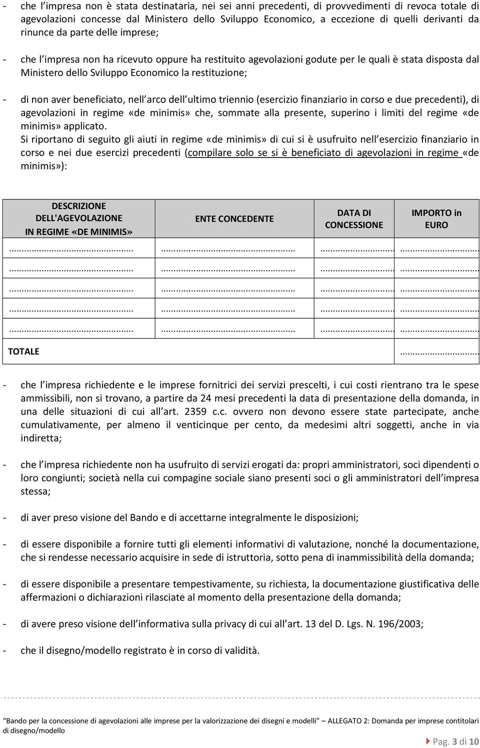 non aver beneficiato, nell arco dell ultimo triennio (esercizio finanziario in corso e due precedenti), di agevolazioni in regime «de minimis» che, sommate alla presente, superino i limiti del regime