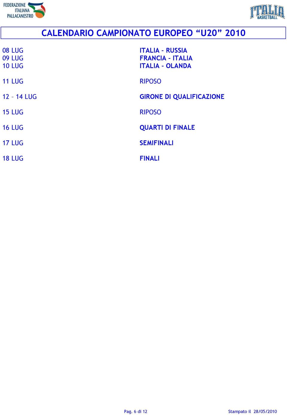 GIRONE DI QUALIFICAZIONE 15 LUG RIPOSO 16 LUG QUARTI DI FINALE