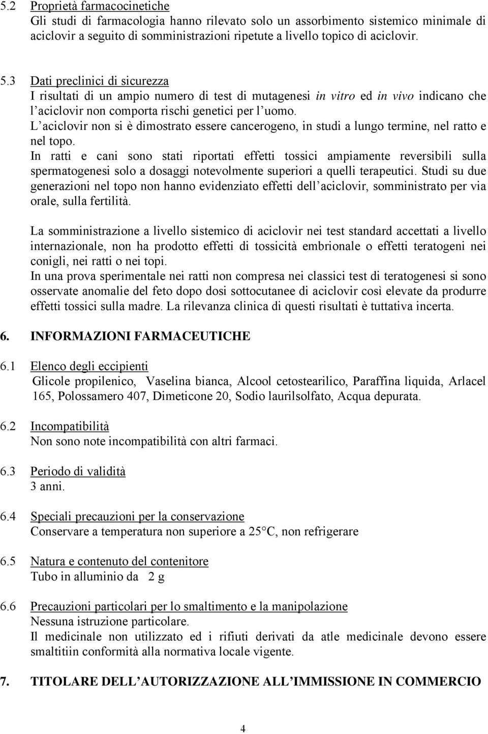 L aciclovir non si è dimostrato essere cancerogeno, in studi a lungo termine, nel ratto e nel topo.