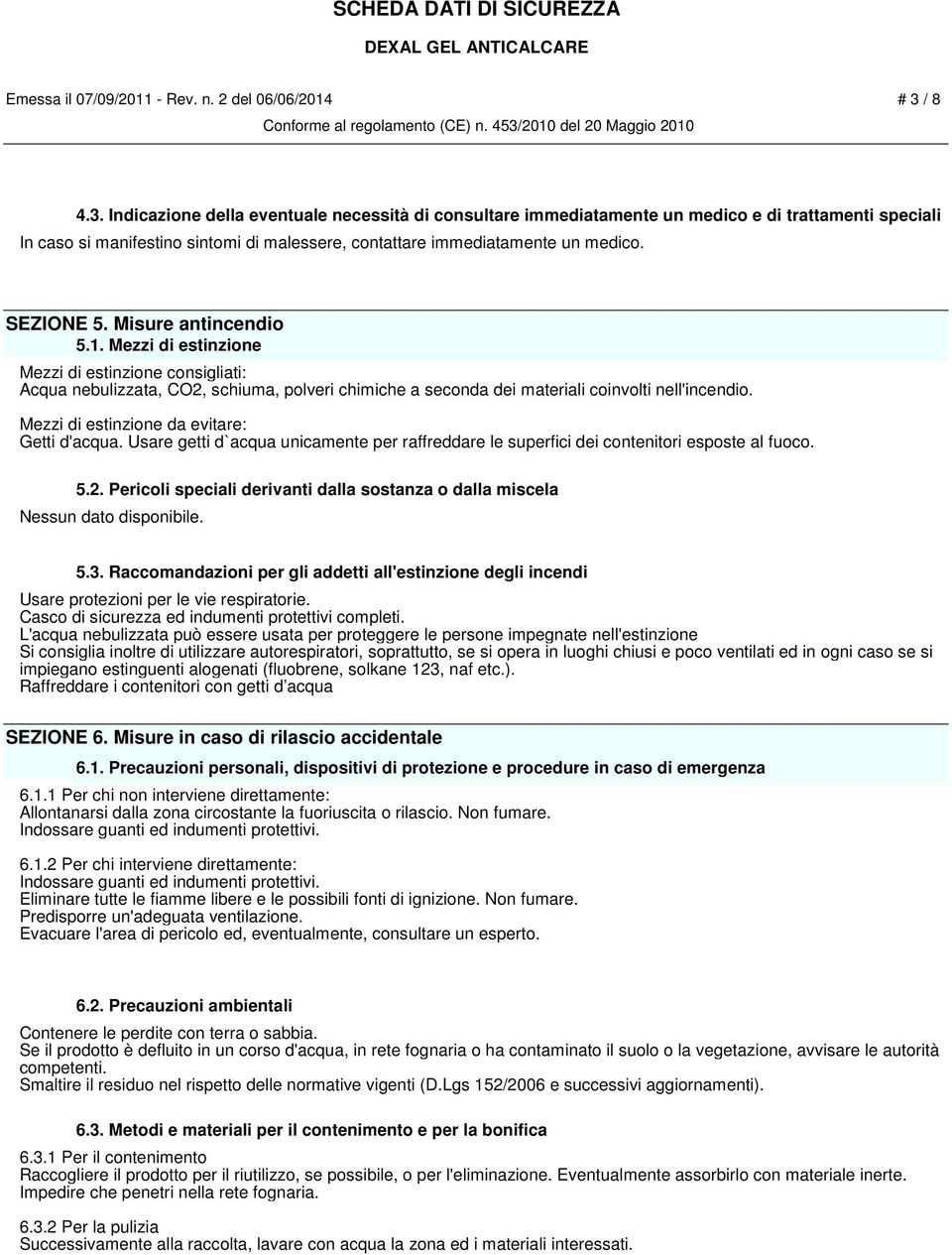 SEZIONE 5. Misure antincendio 5.1. Mezzi di estinzione Mezzi di estinzione consigliati: Acqua nebulizzata, CO2, schiuma, polveri chimiche a seconda dei materiali coinvolti nell'incendio.