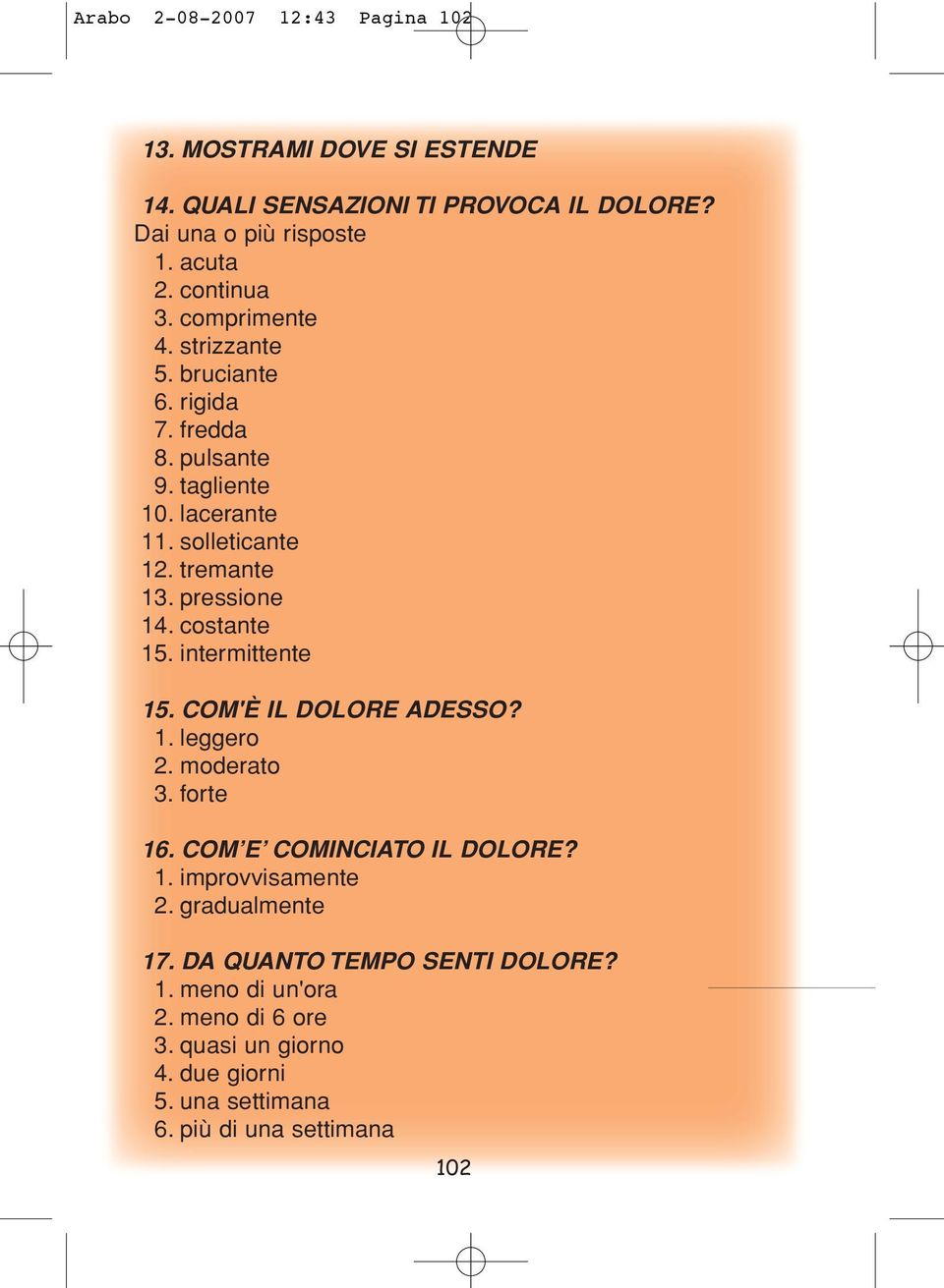 pressione 14. costante 15. intermittente 15. COM'È IL DOLORE ADESSO? 1. leggero 2. moderato 3. forte 16. COM E COMINCIATO IL DOLORE? 1. improvvisamente 2.