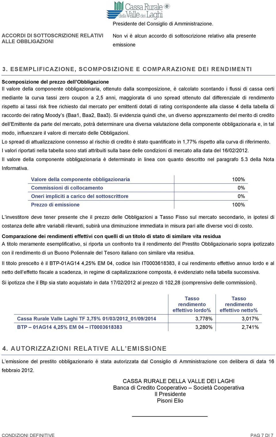 scontando i flussi di cassa certi mediante la curva tassi zero coupon a 2,5 anni, maggiorata di uno spread ottenuto dal differenziale di rendimento rispetto ai tassi risk free richiesto dal mercato