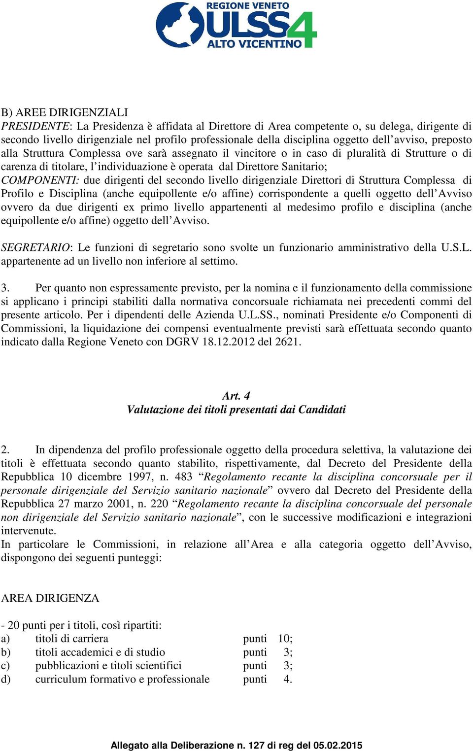 COMPONENTI: due dirigenti del secondo livello dirigenziale Direttori di Struttura Complessa di Profilo e Disciplina (anche equipollente e/o affine) corrispondente a quelli oggetto dell Avviso ovvero