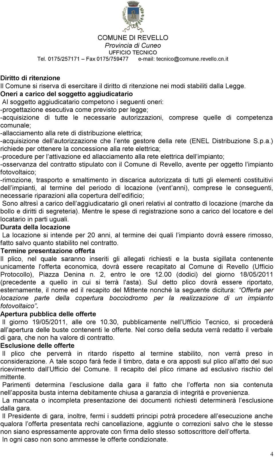 autorizzazioni, comprese quelle di competenza comunale; -allacciamento alla rete di distribuzione elettrica; -acquisizione dell autorizzazione che l ente gestore della rete (ENEL Distribuzione