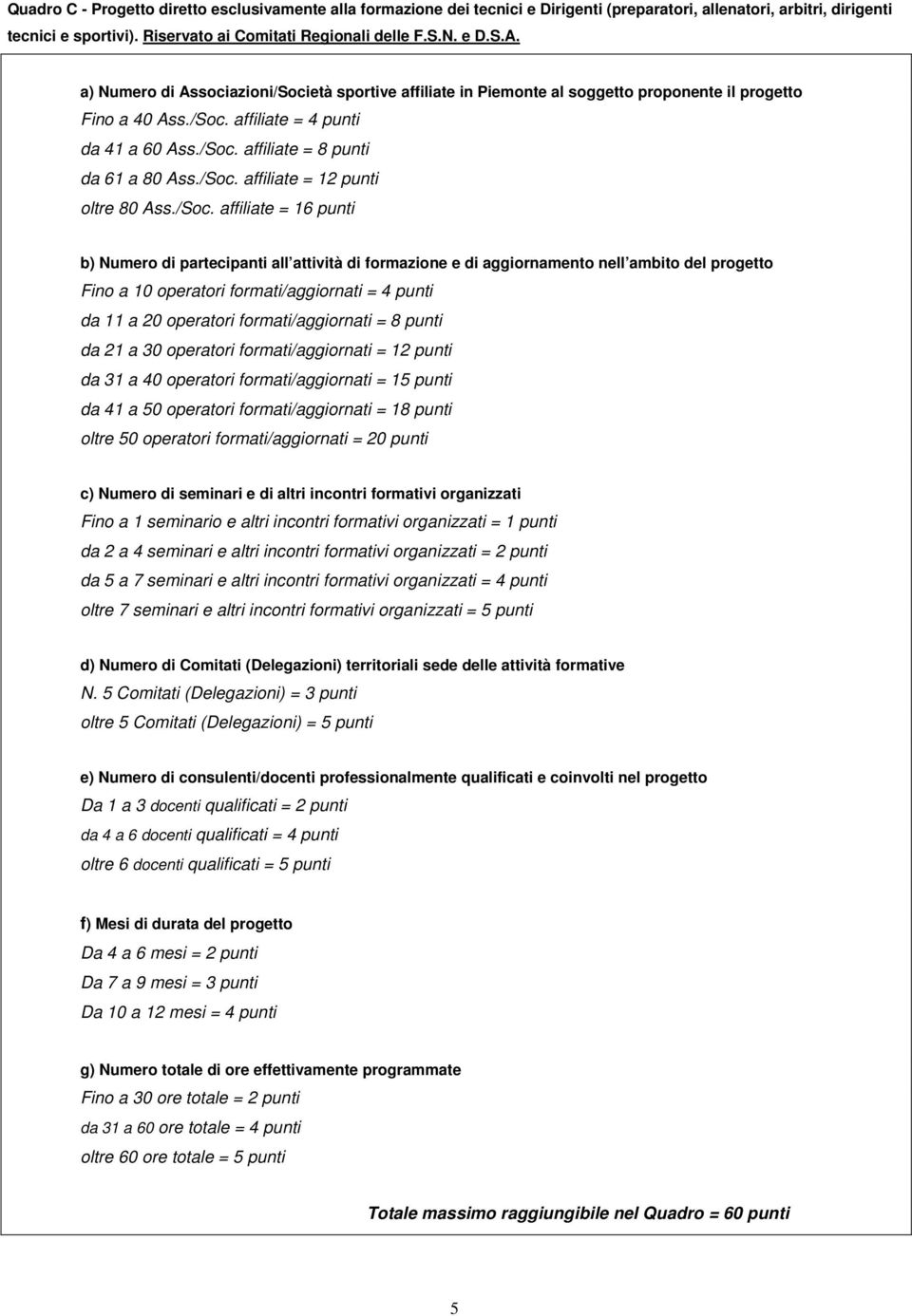 /Soc. affiliate = 12 punti oltre 80 Ass./Soc. affiliate = 16 punti b) Numero di partecipanti all attività di formazione e di aggiornamento nell ambito del progetto Fino a 10 operatori