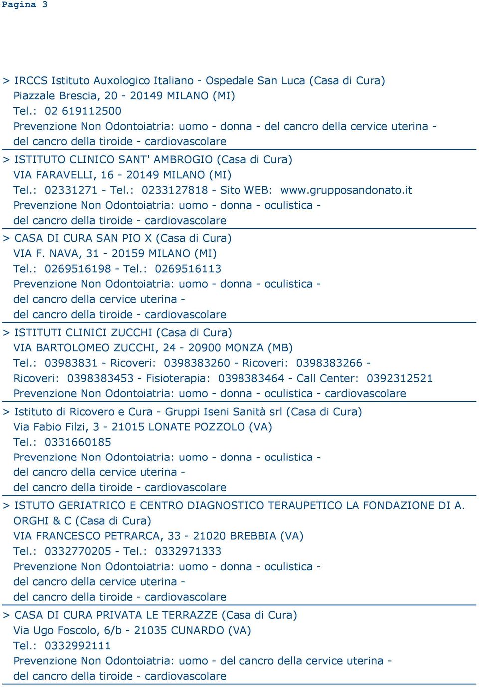 it > CASA DI CURA SAN PIO X VIA F. NAVA, 31-20159 MILANO (MI) Tel.: 0269516198 - Tel.: 0269516113 > ISTITUTI CLINICI ZUCCHI VIA BARTOLOMEO ZUCCHI, 24-20900 MONZA (MB) Tel.