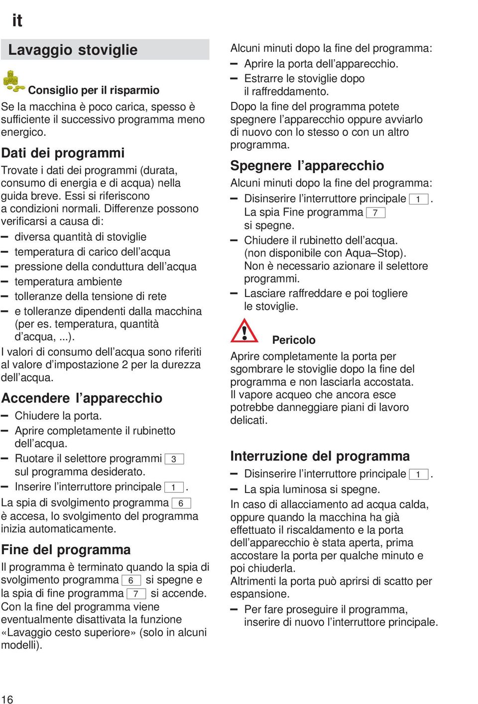 Differenze possono verificarsi a causa di: diversa quantità di stoviglie temperatura di carico dell acqua pressione della conduttura dell acqua temperatura ambiente tolleranze della tensione di rete