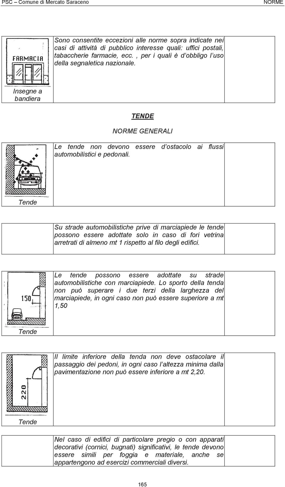 Tende Su strade automobilistiche prive di marciapiede le tende possono essere adottate solo in caso di fori vetrina arretrati di almeno mt 1 rispetto al filo degli edifici.