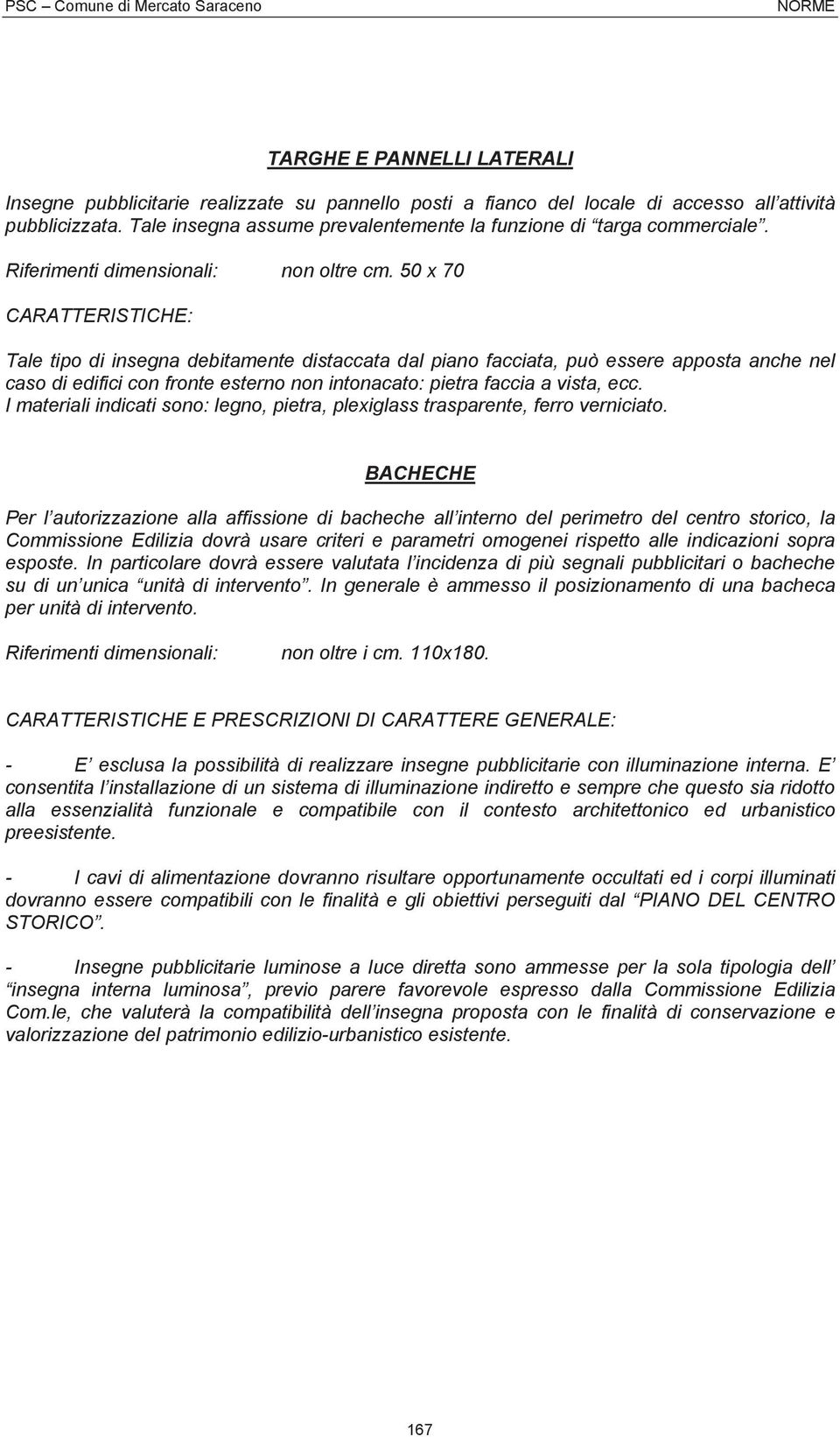 50 x 70 CARATTERISTICHE: Tale tipo di insegna debitamente distaccata dal piano facciata, può essere apposta anche nel caso di edifici con fronte esterno non intonacato: pietra faccia a vista, ecc.